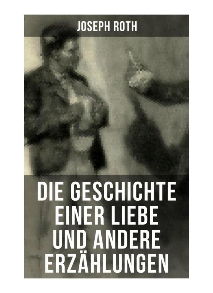 Die Geschichte einer Liebe und andere Erzählungen: Die Legende vom heiligen Trinker + Stationschef Fallmerayer + Der stumme Prophet + Ein Kapitel Revolution + Der Leviathan International