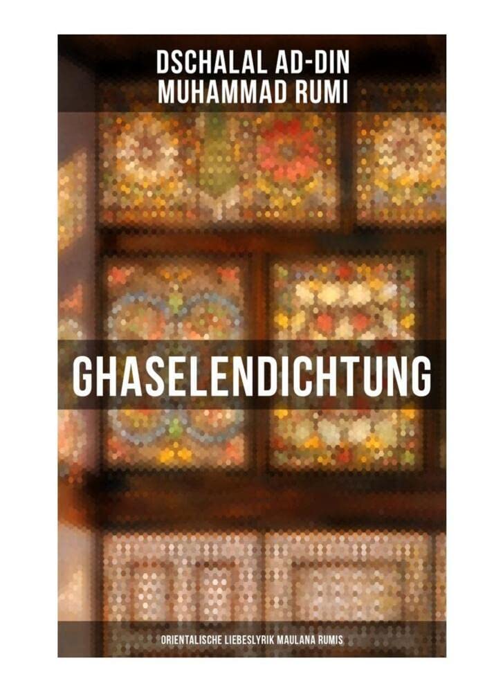 Ghaselendichtung: Orientalische Liebeslyrik Maulana Rumis Poetry
