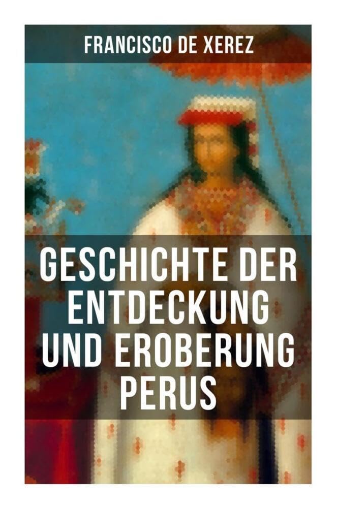 Geschichte der Entdeckung und Eroberung Perus: Die Wahrheit über die Inkas und Konquistadoren von einem Teilnehmer Politics & Society