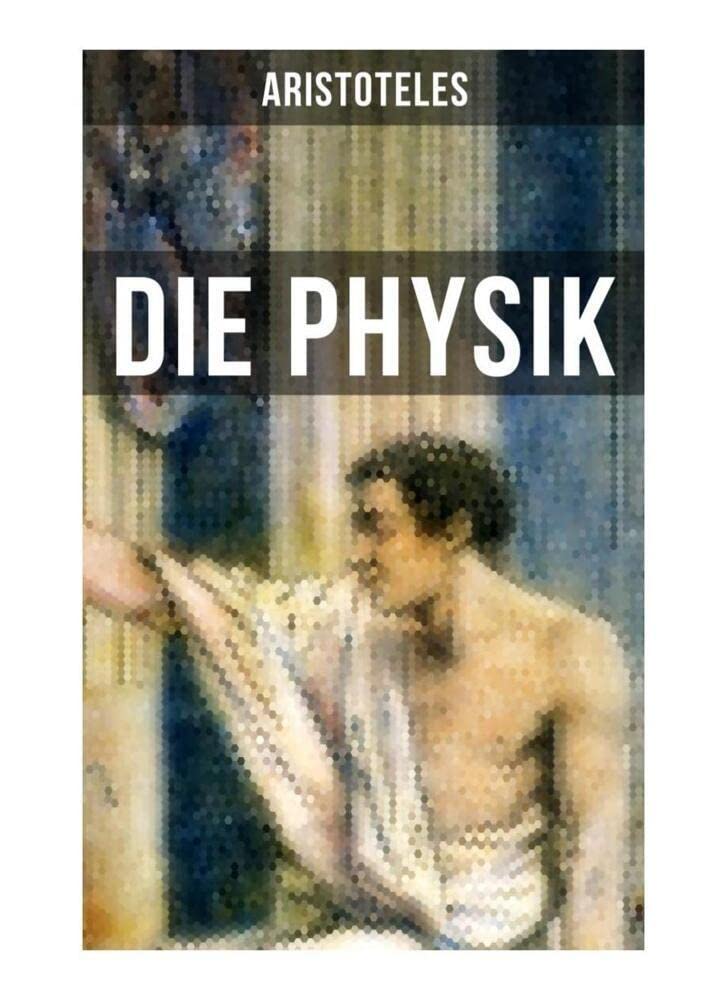 Aristoteles: Die Physik: Die Beschreibung von Naturvorgängen wie: Raum, Zeit, Bewegung und Ursache Philosophy