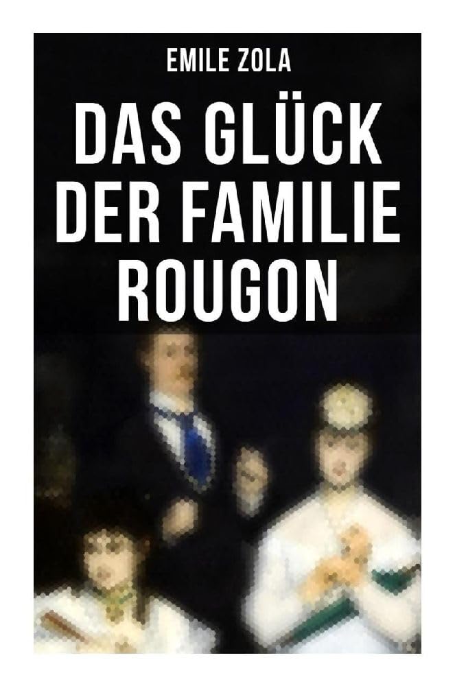 Das Glück der Familie Rougon: La Fortune des Rougon: Die Rougon-Macquart Classics