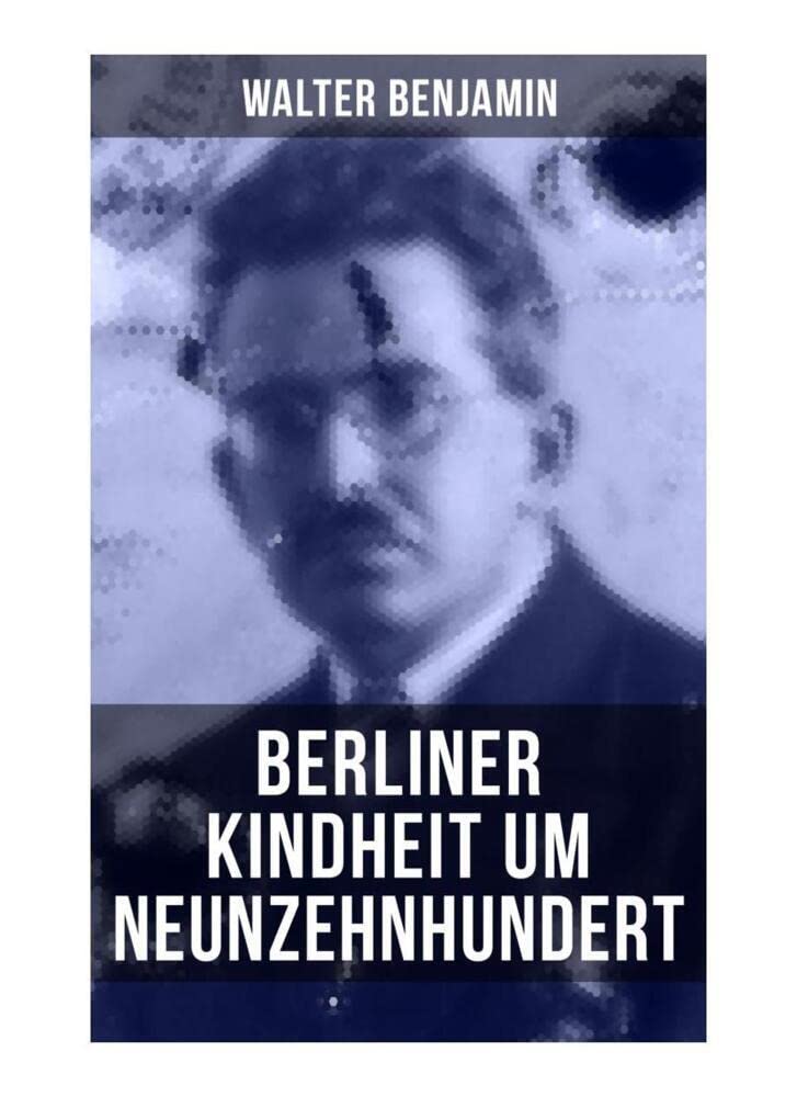 Walter Benjamin: Berliner Kindheit um Neunzehnhundert: Die 41 Miniaturen zeichnen sich als Schlüsseltexte der Moderne aus Art & Literature