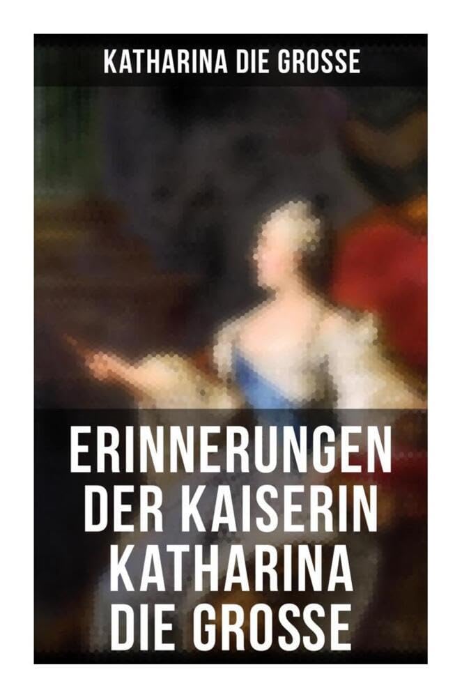Erinnerungen der Kaiserin Katharina die Große: Von ihr selbst verfasst Memories