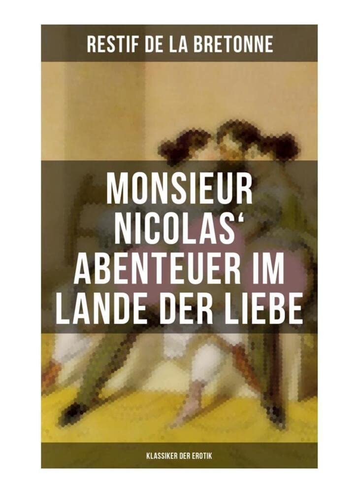 Monsieur Nicolas' Abenteuer im Lande der Liebe (Klassiker der Erotik): Retif de la Bretonne war ein Gegner der "Grausamkeit des Marquis de Sade" und kämpfte für "Freude am Sex"… Classics