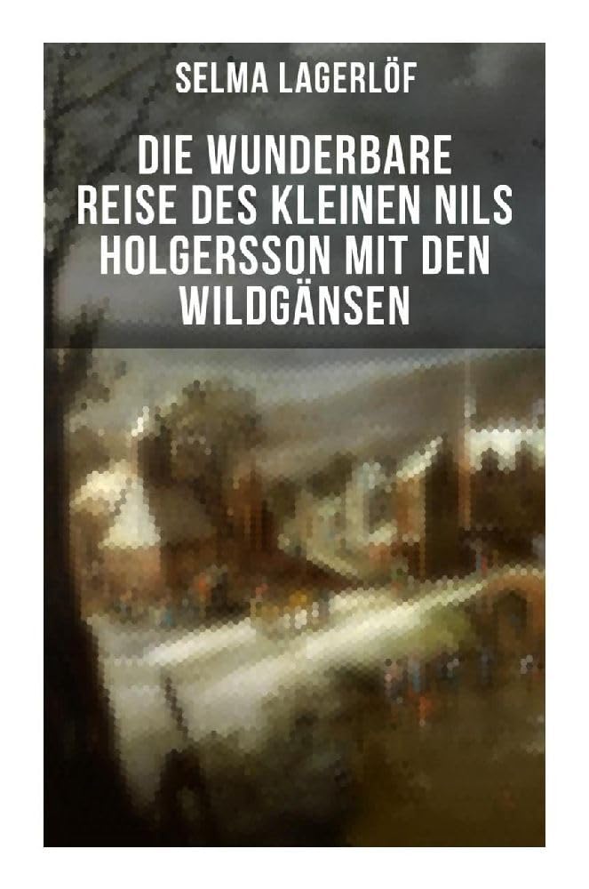 Die wunderbare Reise des kleinen Nils Holgersson mit den Wildgänsen: Kinderbuch-Klassiker Novels & Short Stories