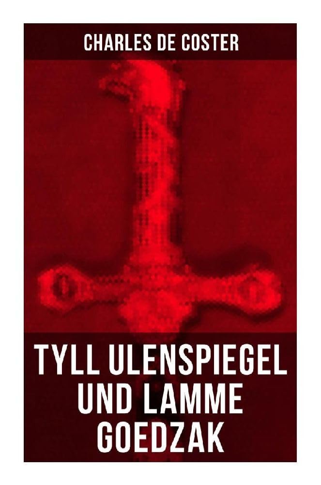 Tyll Ulenspiegel und Lamme Goedzak: Historischer Roman: Legende von ihren heroischen und ruhmreichen Abenteuern im Lande Flandern und anderen Orts book