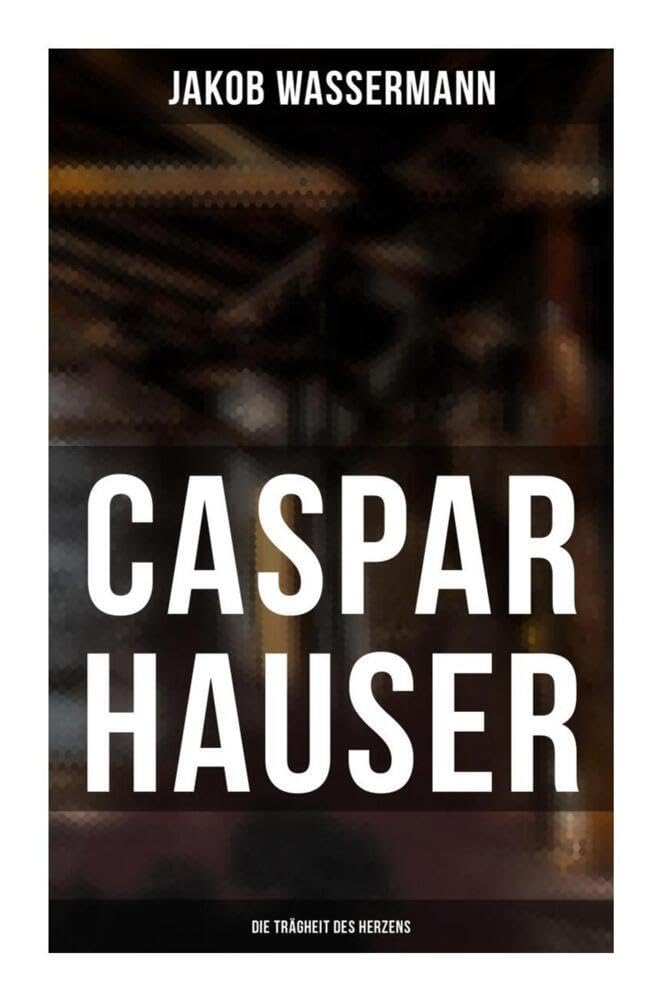 Caspar Hauser: Die Trägheit des Herzens Historical Fiction
