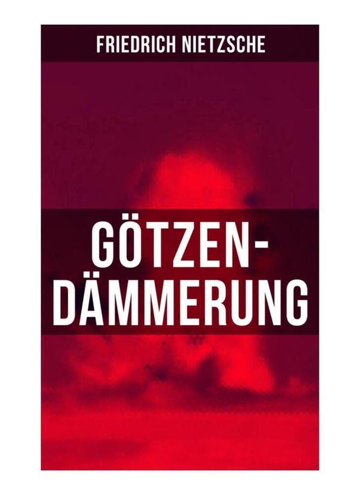 Götzen-Dämmerung: Das Problem des Sokrates + Die "Vernunft" in der Philosophie + Moral als Widernatur + Die vier grossen Irrthümer + Die "Verbesserer" der Menschheit + Was den Deutschen abgeht Philosophy