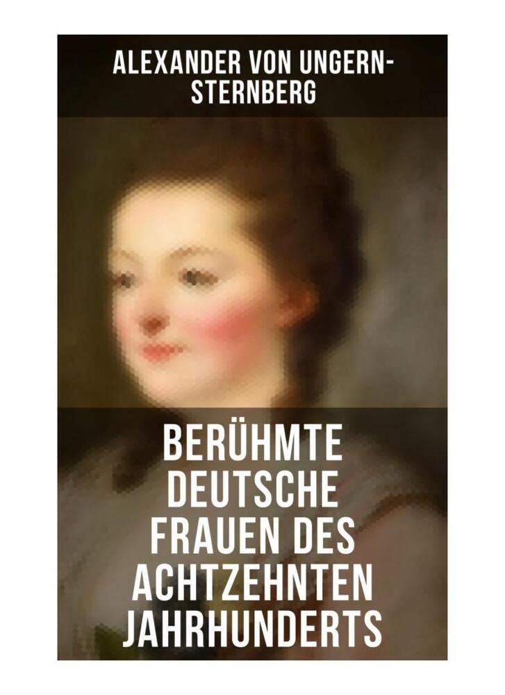 Berühmte deutsche Frauen des achtzehnten Jahrhunderts: Historische Biografien: Gräfin Aurora von Königsmarck, Fürstin Amalie von Gallitzin, Caroline ... Frau von Krüdener & Gertrud Elisabeth Mara Memories