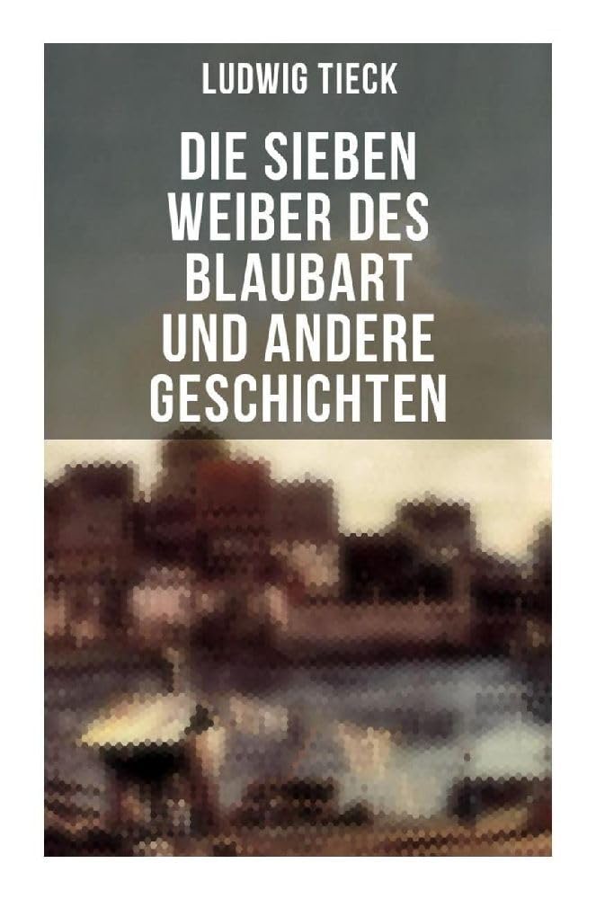 Die sieben Weiber des Blaubart und andere Geschichten: Denkwürdige Geschichtschronik der Schildbürger, Die sieben Weiber des Blaubart, Leben des berühmten Kaisers Abraham Tonelli, Das jüngste Gericht Classics