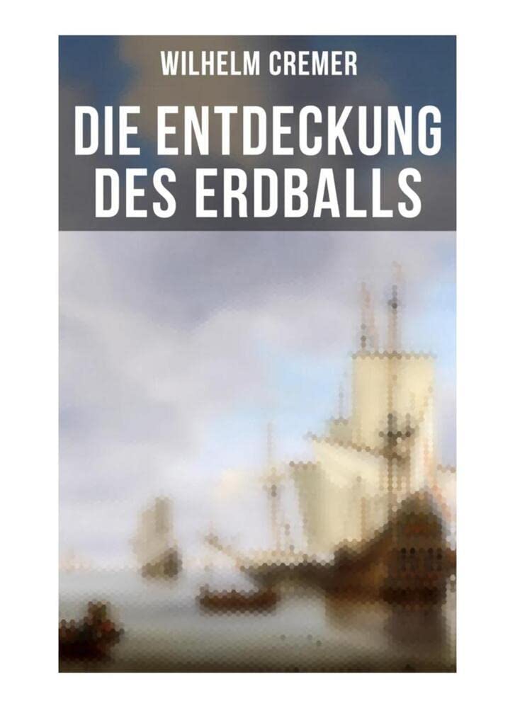 Die Entdeckung des Erdballs: Die Geschichte abenteuerlicher Entdeckungsreisen - Die Reisen des Marco Polo, Christoph Kolumbus, Vasco da Gama, Fernando ... James Cook, Die Eroberung des Nordpols... Politics & History