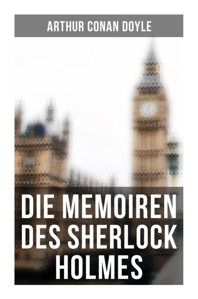 Die Memoiren des Sherlock Holmes: Silberstrahl, Das gelbe Gesicht, Eine sonderbare Anstellung, Holmes' erstes Abenteuer, Der Katechismus der Familie Musgrave, Der Doktor und sein Patient… Historical Fiction
