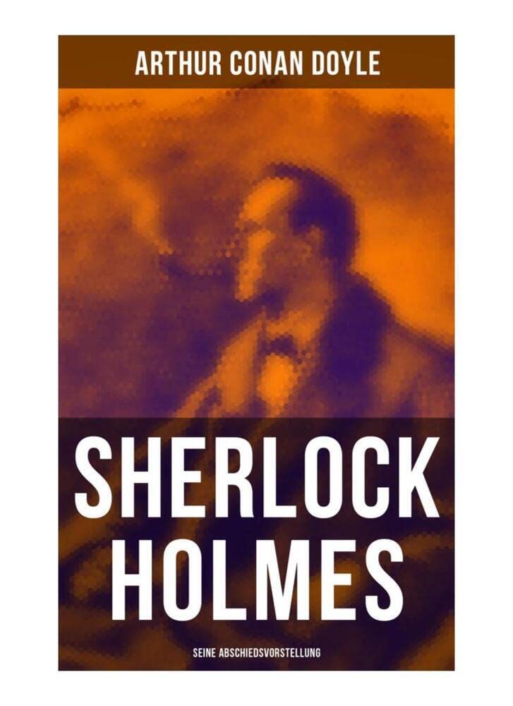 Sherlock Holmes: Seine Abschiedsvorstellung: Das Geheimnis der Villa Wisteria, Der rote Kreis, Die gestohlenen Zeichnungen, Der sterbende Sherlock Holmes, Das Abenteuer mit dem Teufelsfuß… Historical Fiction