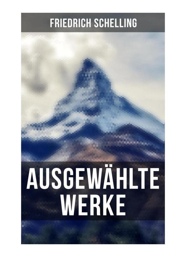 Ausgewählte Werke von Friedrich Schelling: Die Quelle der ewigen Wahrheiten, Die Natur der Philosophie als Wissenschaft & Philosophie der Offenbarung Philosophy