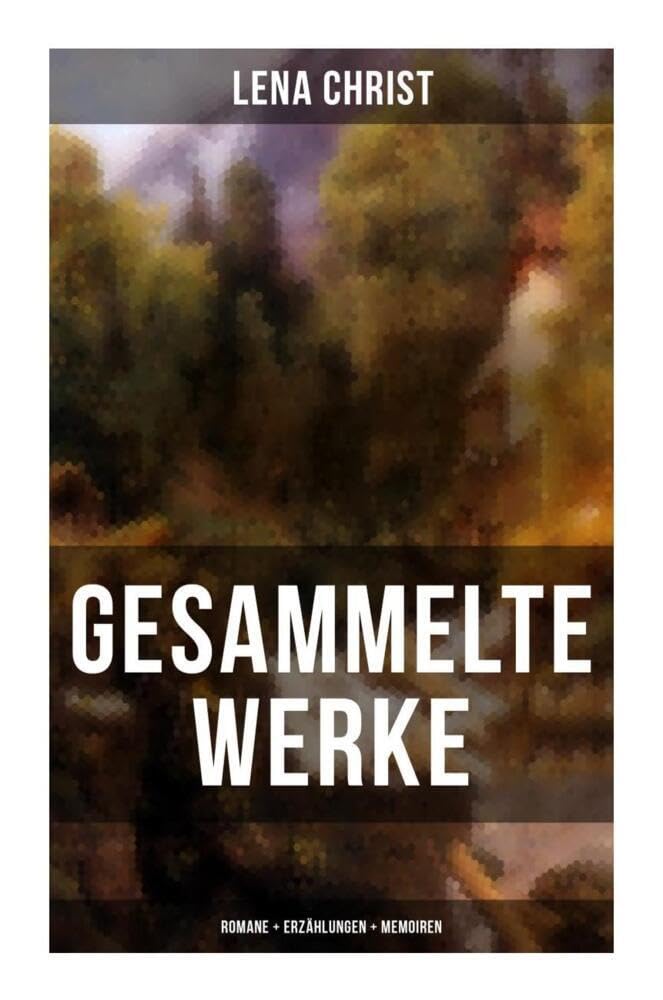 Gesammelte Werke: Romane + Erzählungen + Memoiren: Die Rumplhanni, Erinnerungen einer Überflüssigen, Bayerische Geschichten, Madam Bäuerin, Mathias Bichler, Lausdirndlgeschichten... Art & Literature