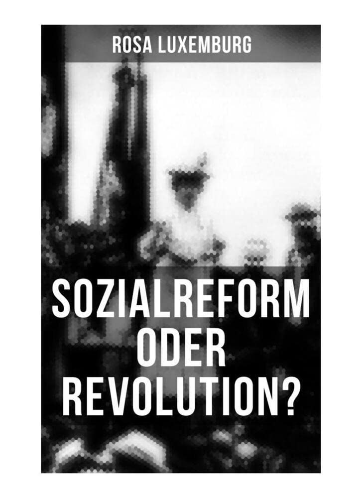 Sozialreform oder Revolution?: Die Krise, Die Sozialreform, Zollpolitik und Militarismus, Die Gewerkschaften, Das Lohngesetz, Die Genossenschaften, ... Der Opportunismus in Theorie und Praxis... Law