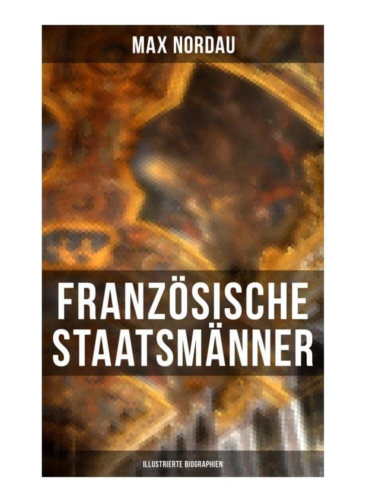 Französische Staatsmänner (Illustrierte Biographien): Georges Clemenceau + Léon Gambetta + Adolphe Thiers + Mac Mahon + Jules Simon + Jules Grévy + ... Waldeck-Rousseau + Emile Combes + Jean Jaurès Memories