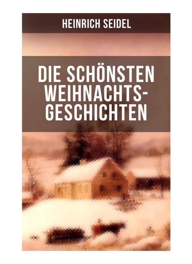 Die schönsten Weihnachtsgeschichten von Heinrich Seidel: Das Weihnachtsland + Rotkehlchen + Am See und im Schnee + Ein Weihnachtsmärchen + Eine Weihnachtsgeschichte Non-fiction