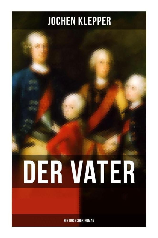 Der Vater (Historischer Roman): Die Geschichte des Soldatenkönigs Historical Fiction