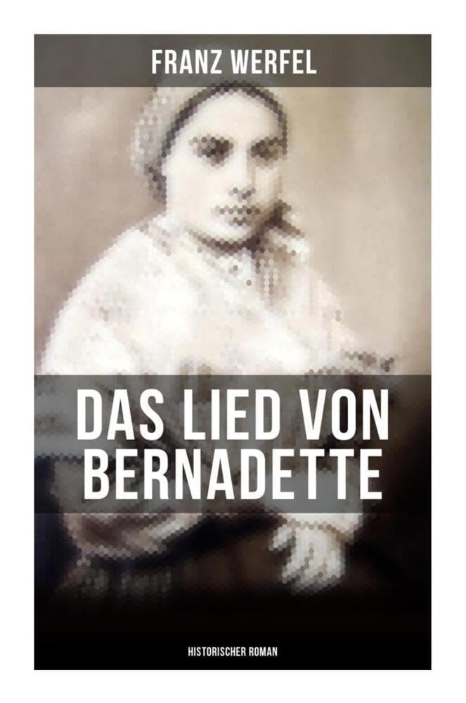 Das Lied von Bernadette (Historischer Roman): Das Wunder der Bernadette Soubirous von Lourdes - Bekannteste Heiligengeschichte des 20. Jahrhunderts Religion & Esotericism
