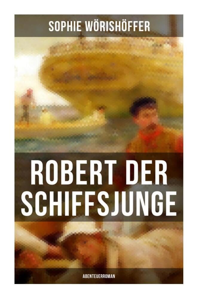 Robert der Schiffsjunge (Abenteuerroman): Robert des Schiffsjungen Fahrten und Abenteuer auf der deutschen Handels- und Kriegsflotte Novels & Short Stories