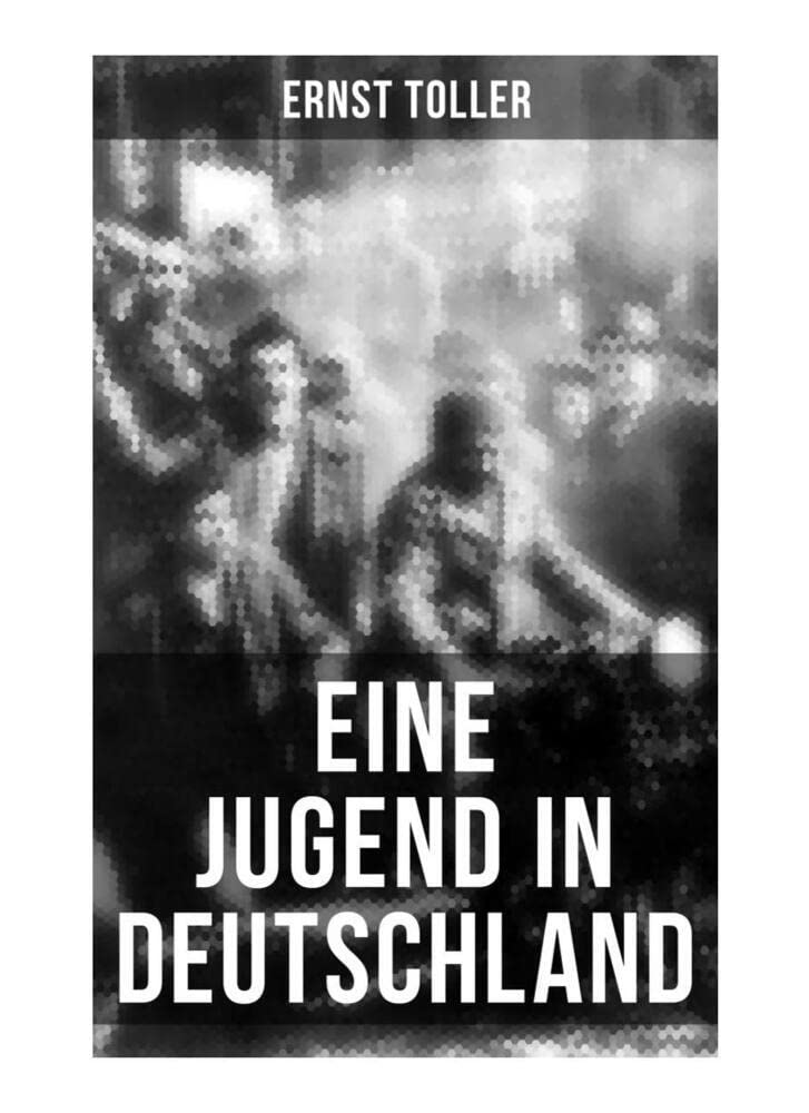 Eine Jugend in Deutschland: Der Weg Ernst Tollers vom deutschen Bürgerlichen zum revolutionären Sozialisten Memories