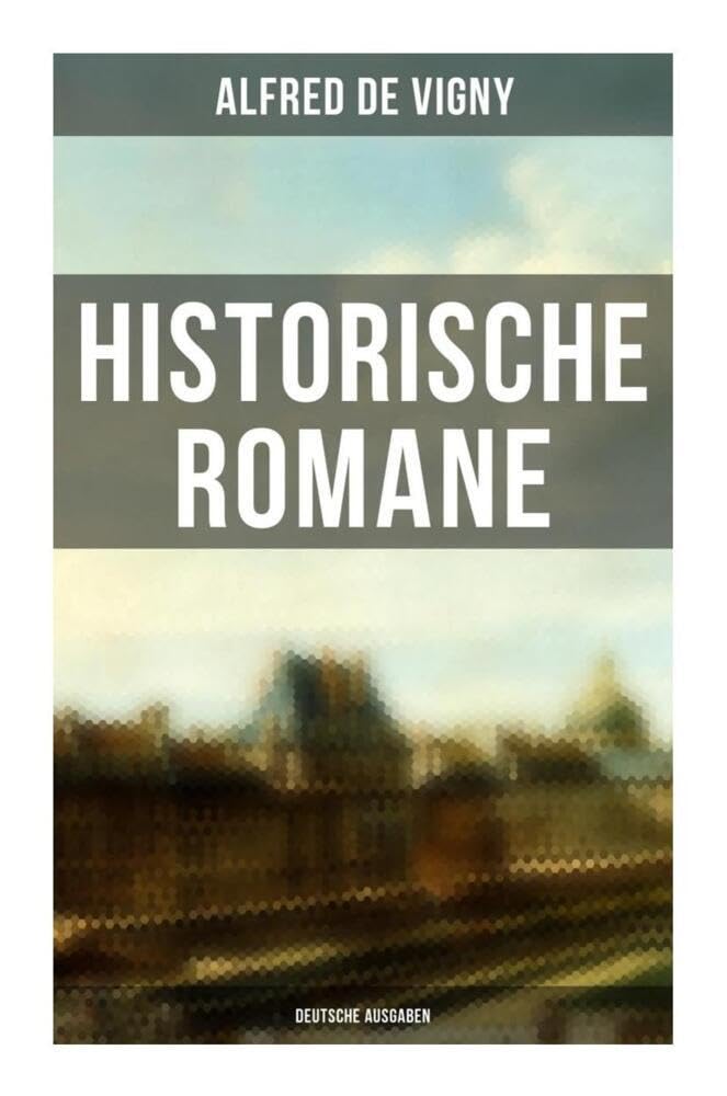 Historische Romane von Alfred de Vigny (Deutsche Ausgaben): Verschwörung gegen Richelieu + Das rote Siegel + Die Abendunterhaltung in Vincennes + Hauptmann Renauds Leben und Tod Historical Fiction