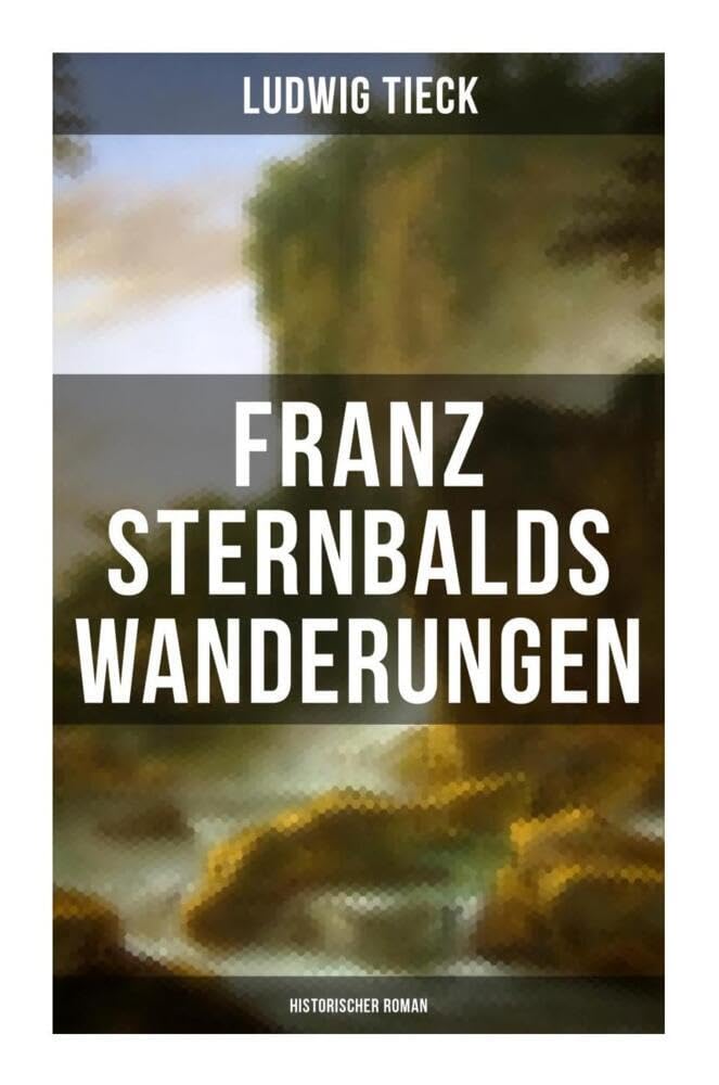 Franz Sternbalds Wanderungen (Historischer Roman): - Die Geschichte einer Künstlerreise aus dem 16. Jahrhundert Historical Fiction