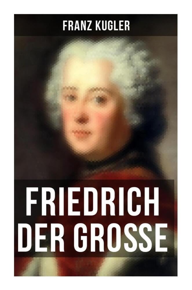 Friedrich der Große: Die bewegte Lebensgeschichte des Preußenkönigs Friedrich II. book
