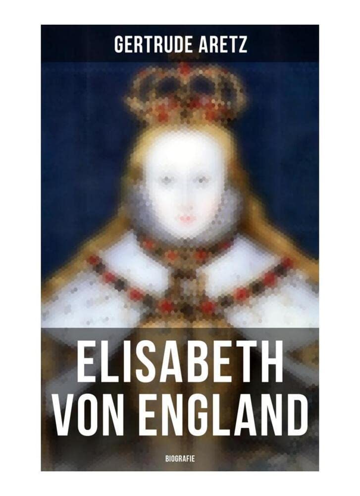 Elisabeth von England: Biografie: Elisabeth I. - Lebensgeschichte der jungfräulichen Königin Memories