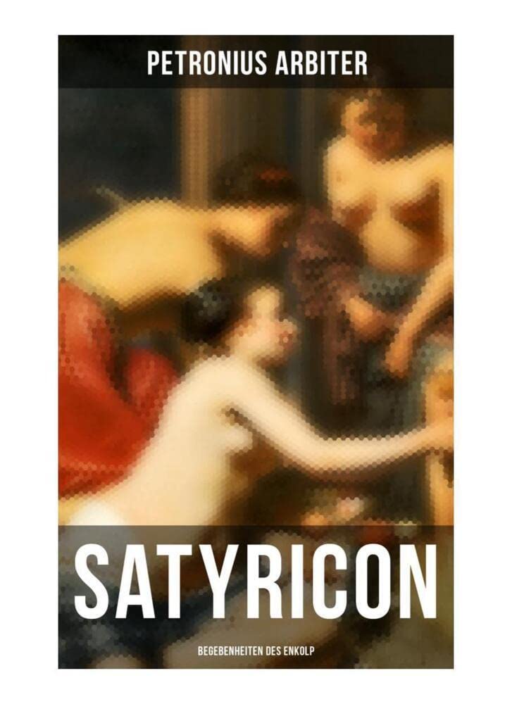 Satyricon: Begebenheiten des Enkolp: Historischer Roman aus der Zeit des römischen Kaisers Nero Classics