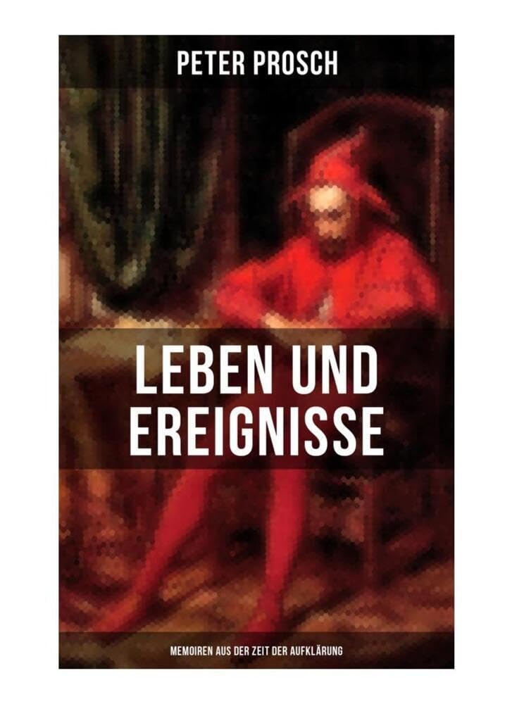 Leben und Ereignisse des Peter Prosch (Memoiren aus der Zeit der Aufklärung): Das wunderbare Schicksal Memories