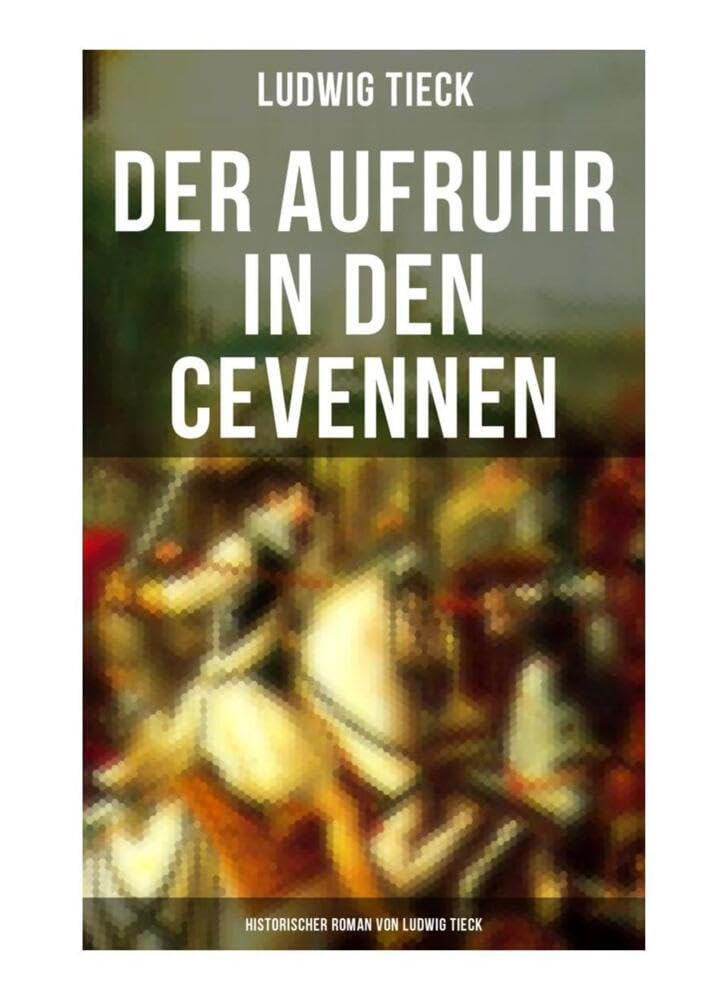 Der Aufruhr in den Cevennen: Historischer Roman von Ludwig Tieck: Hugenottenkriege - Eiserner Kampf protestantischer Bauern um Glaubensfreiheit Historical Fiction