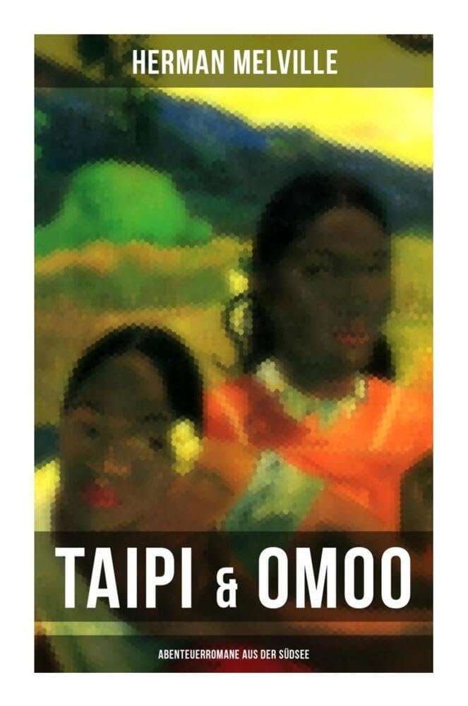 Taipi & Omoo: Abenteuerromane aus der Südsee: Ein Blick auf Polynesisches Leben Classics
