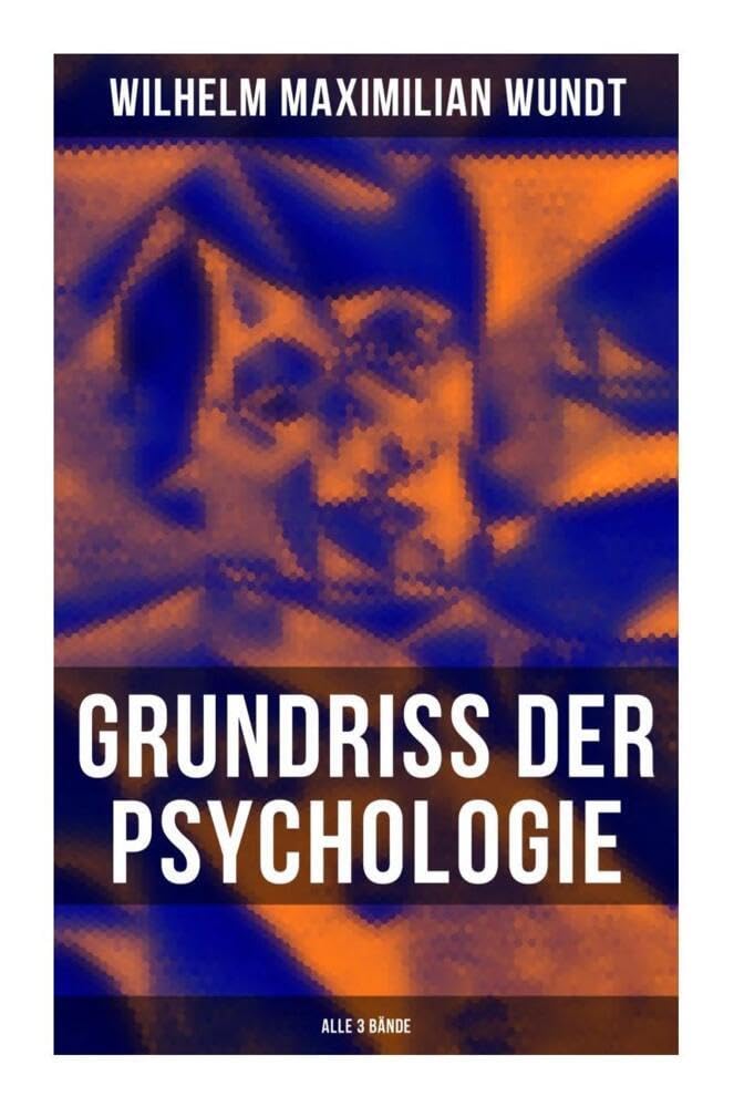 Grundriss der Psychologie (Alle 3 Bände): Die psychischen Elemente, Die psychischen Gebilde, Die psychischen Entwicklungen, Die Prinzipien und Gesetze der psychischen Kausalität Psychology
