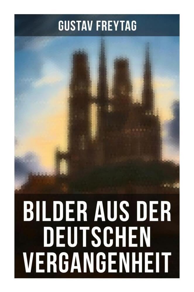 Bilder aus der deutschen Vergangenheit: Aus den Kreuzzügen, Der Dreißigjährige Krieg, Das Rittertum, Aus dem Klosterleben, Krieg und Fehde… Politics & History