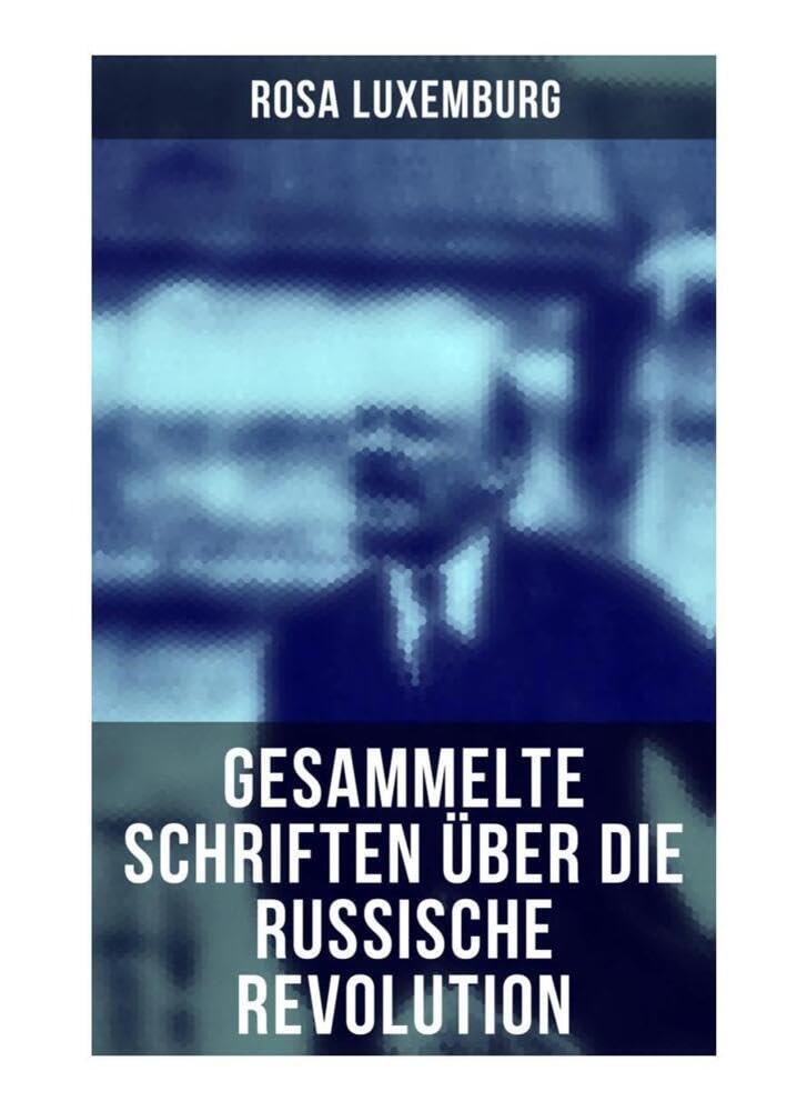Rosa Luxemburg: Gesammelte Schriften über die russische Revolution: Terrorismus in Rußland + Organisationsfragen der russischen Sozialdemokratie + + Massenstreik, Partei und Gewerkschaften + Terror… Law