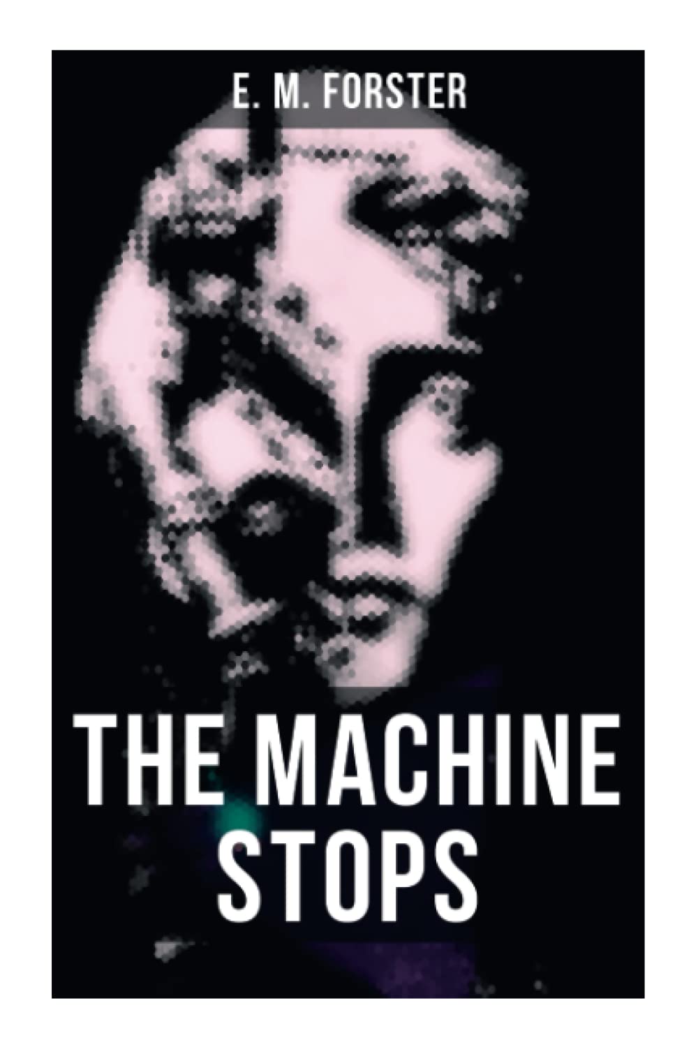 The Machine Stops: Science Fiction Dystopia - A Doomsday Saga of Humanity under the Control of Machines Classics