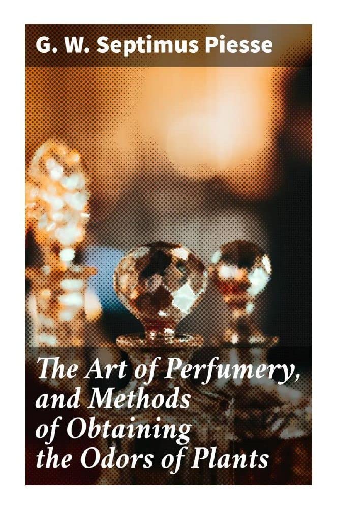 The Art of Perfumery, and Methods of Obtaining the Odors of Plants Hobbies & Crafts