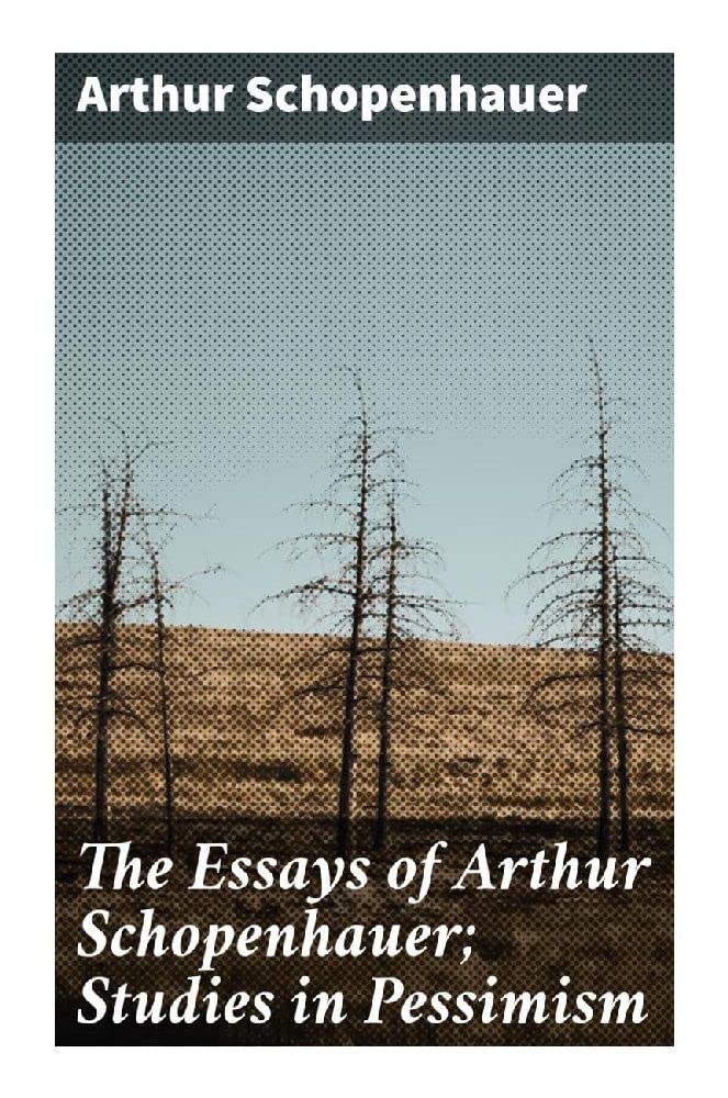 The Essays of Arthur Schopenhauer; Studies in Pessimism Philosophy