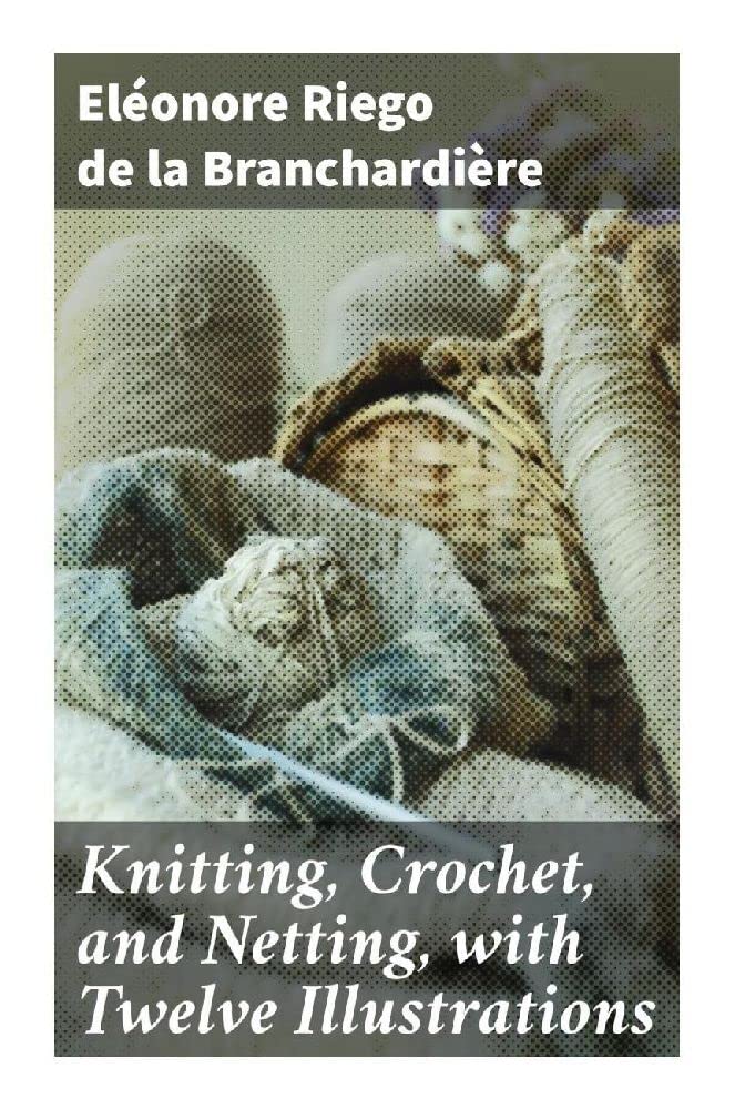 Knitting, Crochet, and Netting, with Twelve Illustrations Hobbies & Crafts