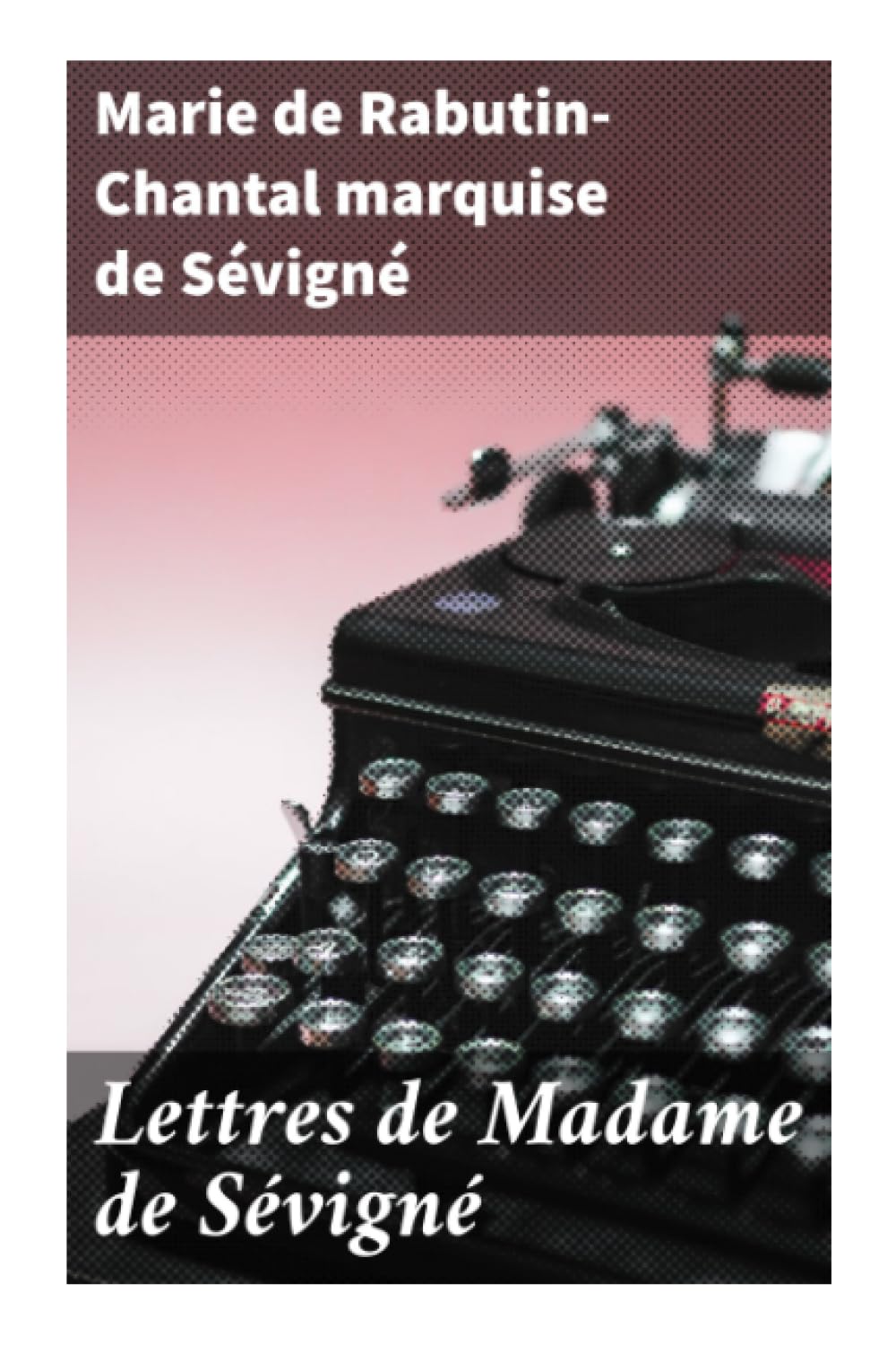 Lettres de Madame de Sévigné: Précédées d'une notice sur sa vie et du traité sur le style épistolaire de Madame de Sévigné Contemporary literature