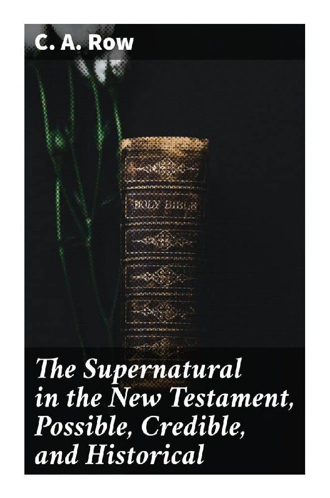 The Supernatural in the New Testament, Possible, Credible, and Historical: Or, An Examination of the Validity of Some Recent Objections Against Christianity as a Divine Revelation Religion & Esotericism