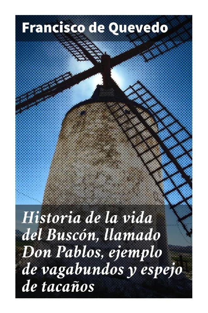 Historia de la vida del Buscón, llamado Don Pablos, ejemplo de vagabundos y espejo de tacaños Classics