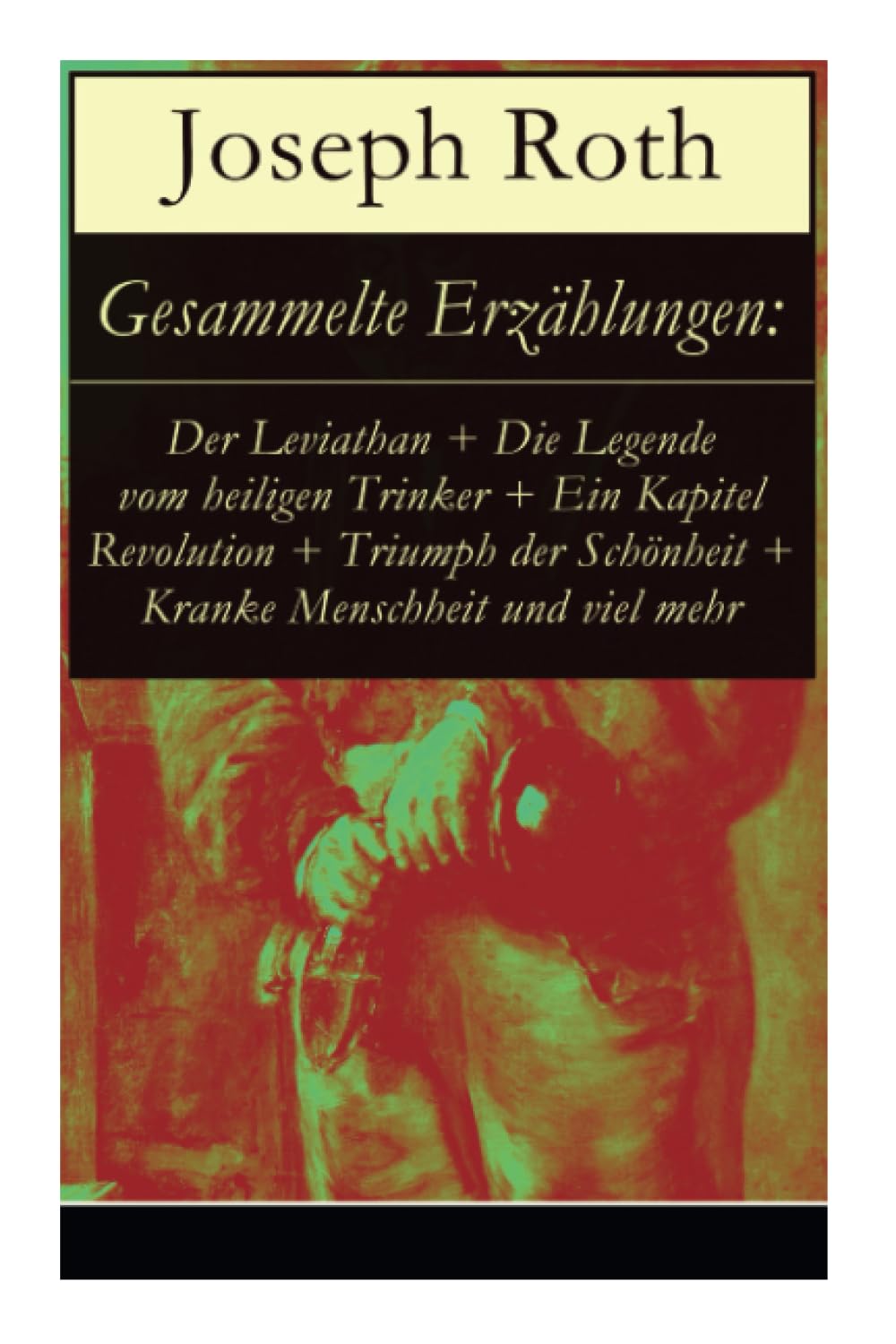 Gesammelte Erzählungen: Der Leviathan + Die Legende vom heiligen Trinker + Ein Kapitel Revolution + Triumph der Schönheit + Kranke Menschheit und viel ... will + Immer seltener werden in dieser W Essays & Short Stories