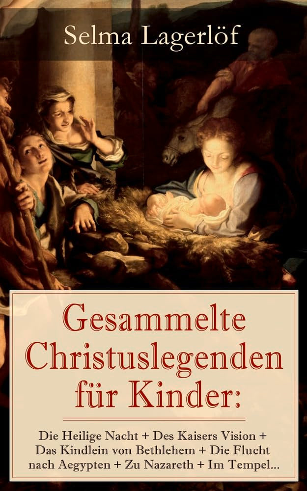 Gesammelte Christuslegenden für Kinder: Die Heilige Nacht + Des Kaisers Vision + Das Kindlein von Bethlehem + Die Flucht nach Aegypten + Zu Nazareth + Im Tempel… Non-fiction
