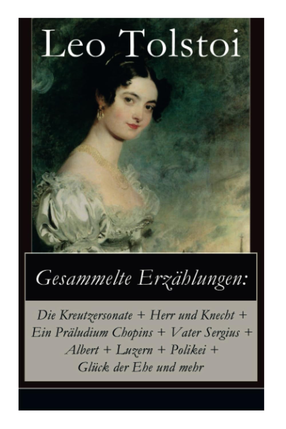 Gesammelte Erzählungen: Die Kreutzersonate + Herr und Knecht + Ein Präludium Chopins + Vater Sergius + Albert + Luzern + Polikei + Glück der Ehe und mehr: Geschichten von Lew Tolstoi Essays & Short Stories