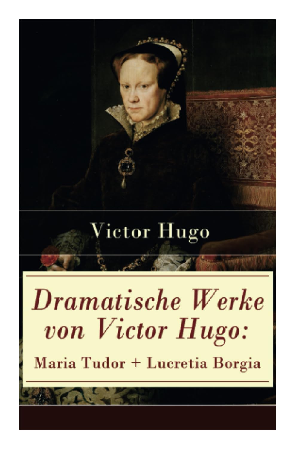 Dramatische Werke von Victor Hugo: Maria Tudor + Lucretia Borgia: Mächtige Frauen der Renaissance und ihre tragischen Schicksale Drama