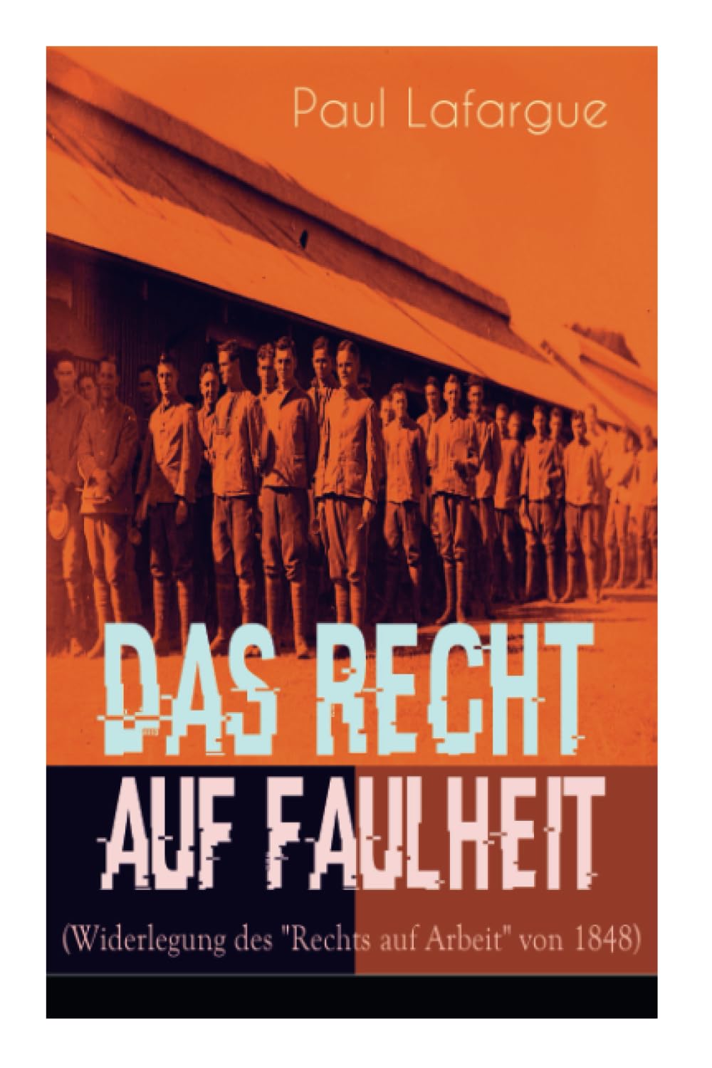 Das Recht auf Faulheit (Widerlegung des "Rechts auf Arbeit" von 1848): Ein verderbliches Dogma + Der Segen der Arbeit + Was aus der Überproduktion folgt + Ein neues Lied, ein besseres Lied Politics & History