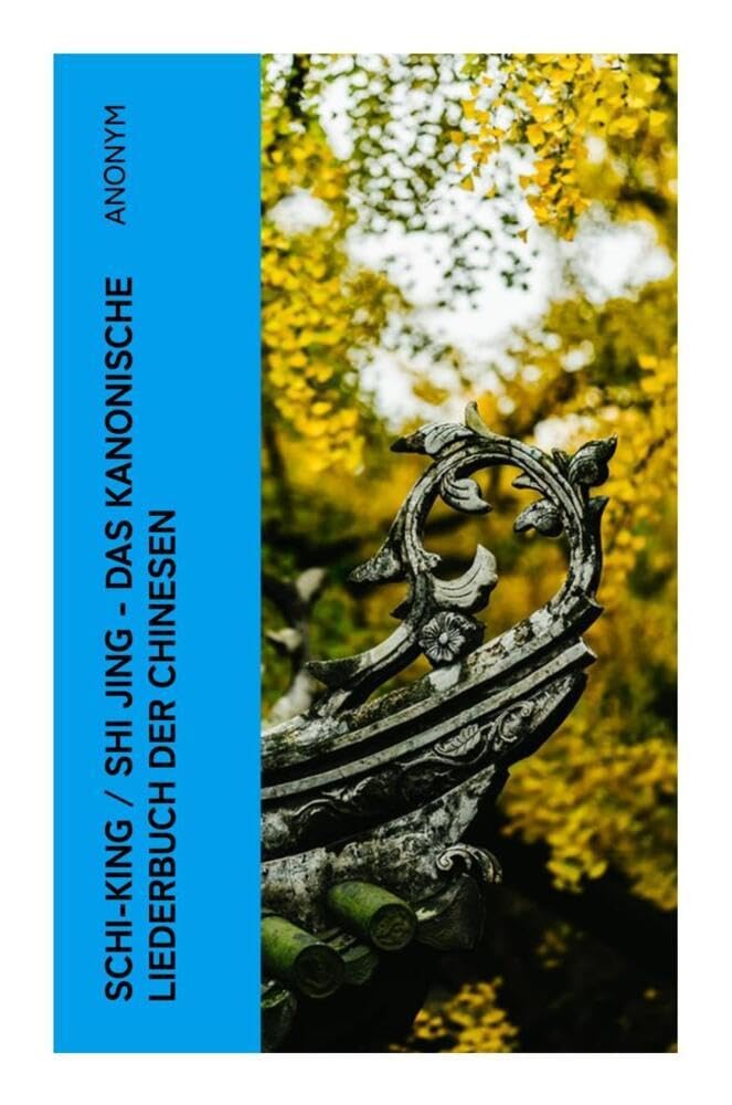 Schi-King / Shi Jing - Das kanonische Liederbuch der Chinesen: oder Das Buch der Lieder: die älteste Sammlung von chinesischen Gedichten Poetry